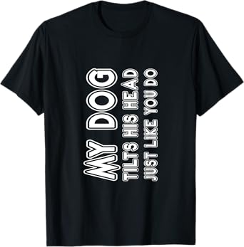 My Dog Tilts His Head Just Like You -- T-Shirt for Men Women Kids