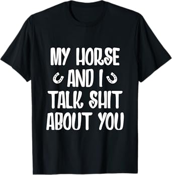 My Horse And I Talk Shit About You T-Shirt