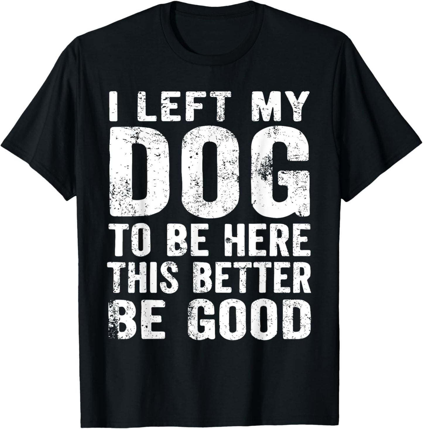 Retro I Left My Dog To Be Here This Better Be Good Funny T-Shirt