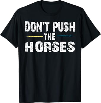 Don’t Push the Horses – Funny Meme Quote for Sarcastic Minds T-Shirt