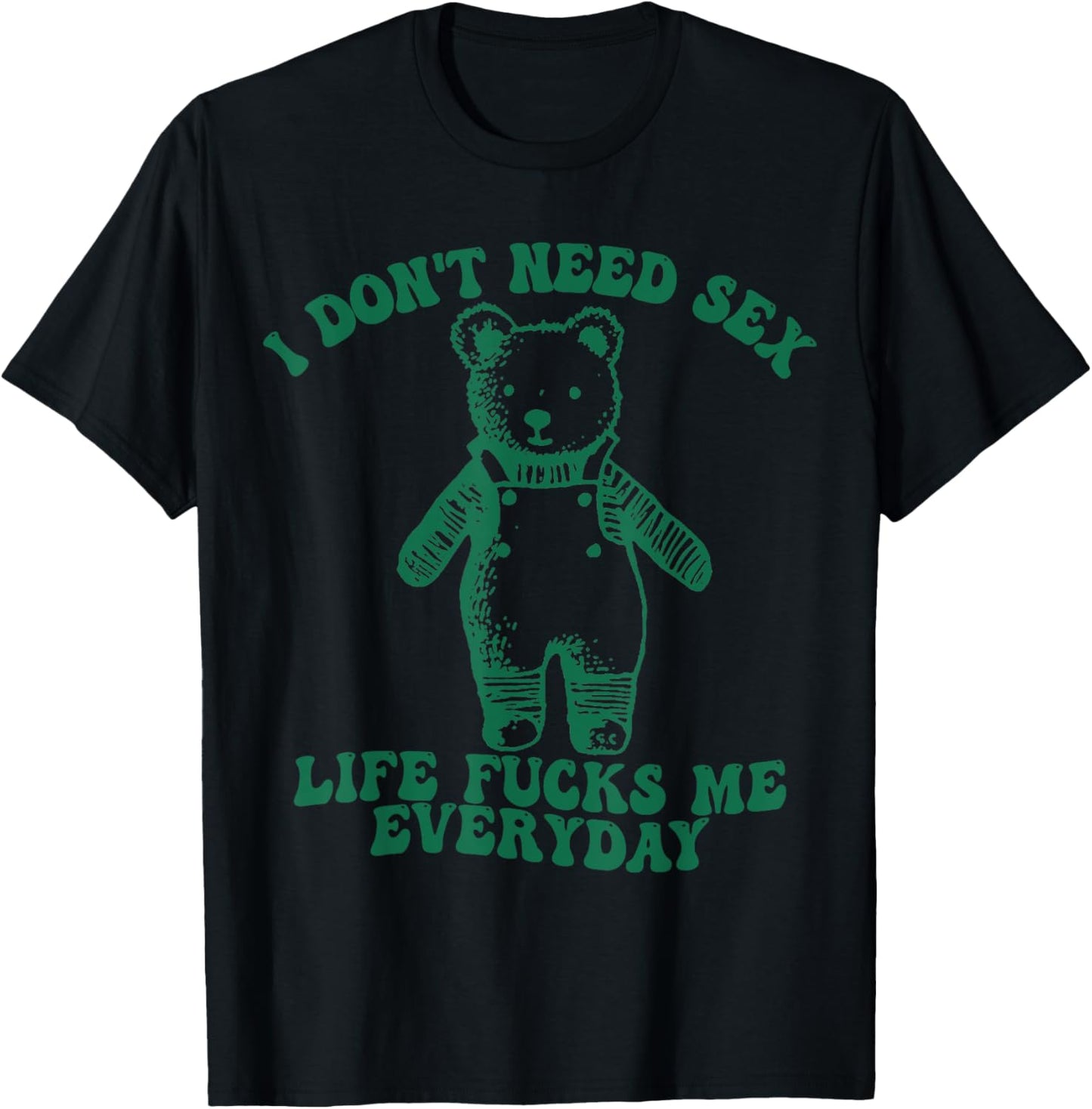 Funny I Don’t Need Sex Life Fucks Me Everyday Bear T-Shirt