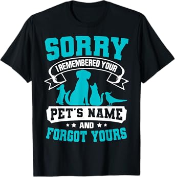 Sorry I Remembered Your Pet's Name But Not Yours T-Shirt