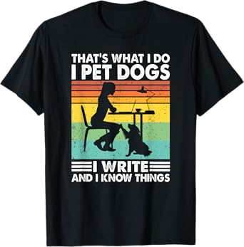 That's What I Do I Pet Dogs I Write & I Know Things, Writer T-Shirt