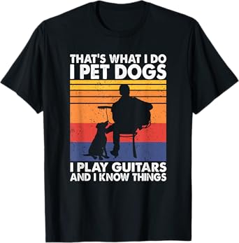 That's What I Do I Pet Dogs I Play Guitars & I Know Things T-Shirt