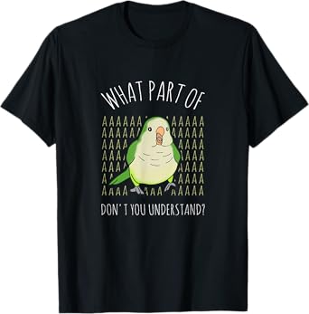 What Part of AAAAA don't you understand? Green Quaker Parrot T-Shirt