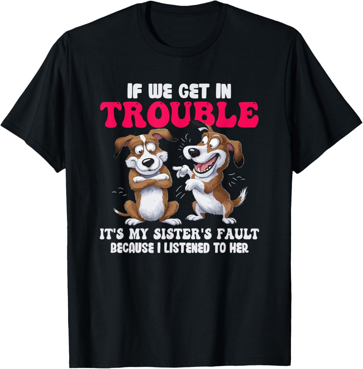 Dogs If We Get In Trouble It's My Sister's Fault T-Shirt