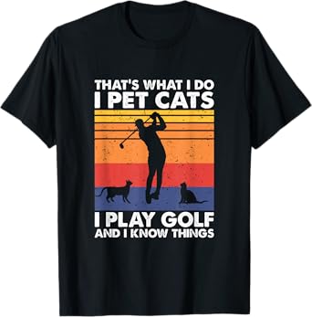 I Pet Cats I Play Golf & I Know Things, Funny Golf Player T-Shirt