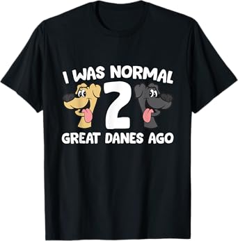 I Was Normal 2 Great Danes Ago Love Great Danes T-Shirt
