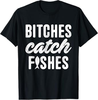 Bitches Catch Fishes Funny Girl Fish Girlfriend Fishing T-Shirt
