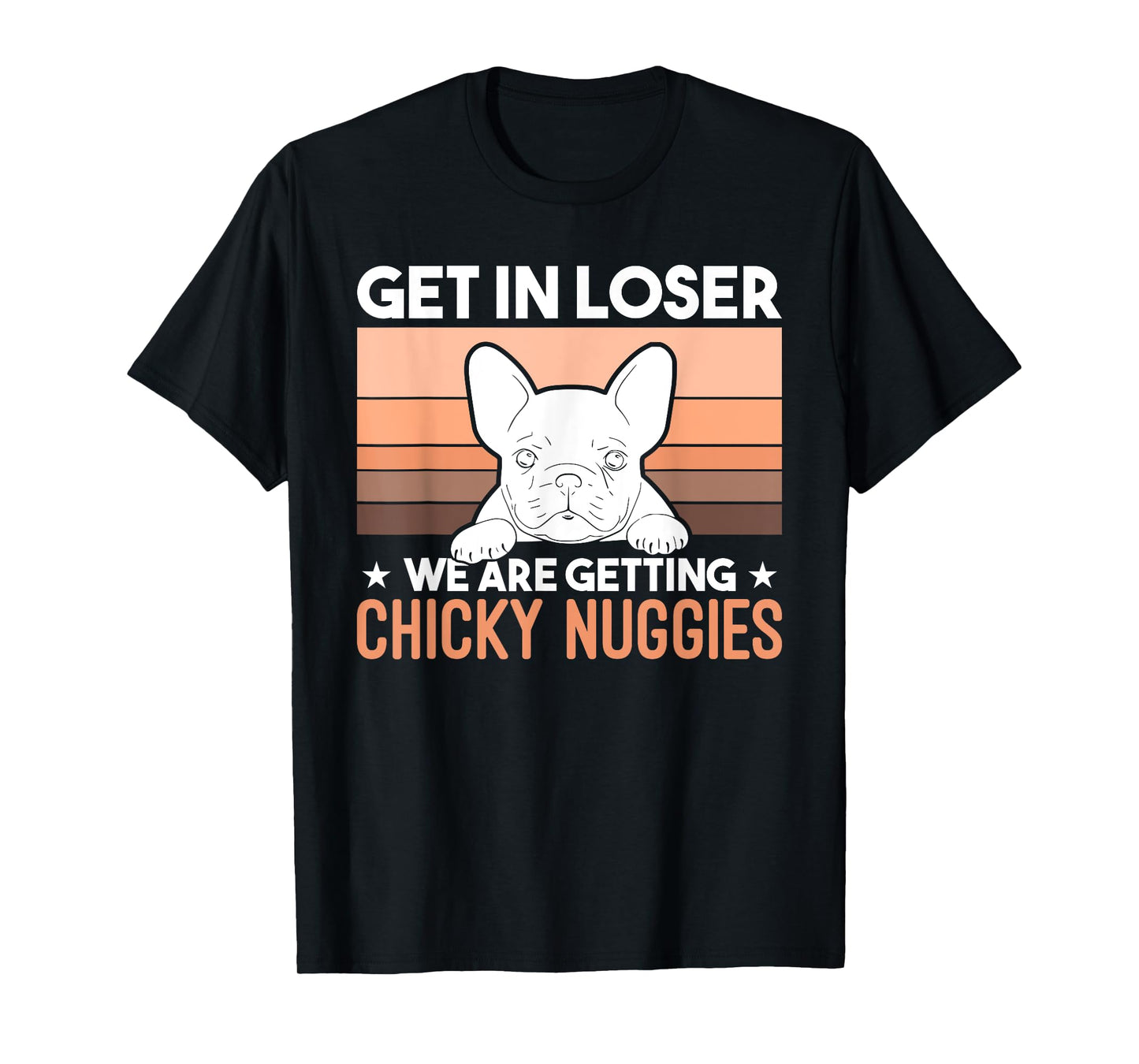 Get In Loser We Are Getting Chicky Nuggies Funny Bulldog Men Women Girls Kids T-Shirt