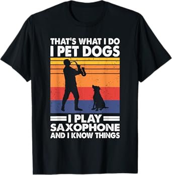 That's What I Do I Play Saxophone I Pet Dogs & I Know Things T-Shirt for Men Women Girls Kids