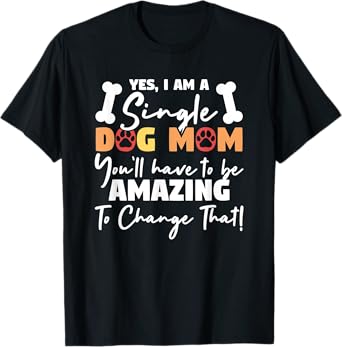 Yes I'm A Single Dog Mom You'll Have To Be Amazing T-Shirt
