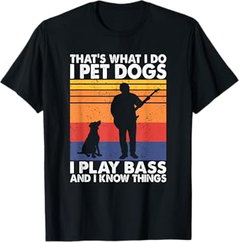 That What I Do I Pet Dogs I Play Bass & I Know Things T-Shirt