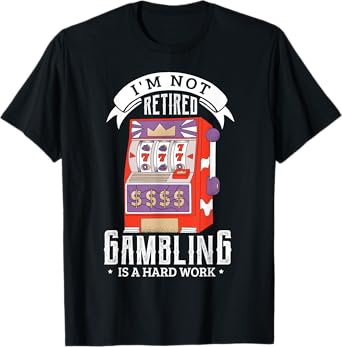 I'm not retired gambling is a hard work retired gambler T-Shirt