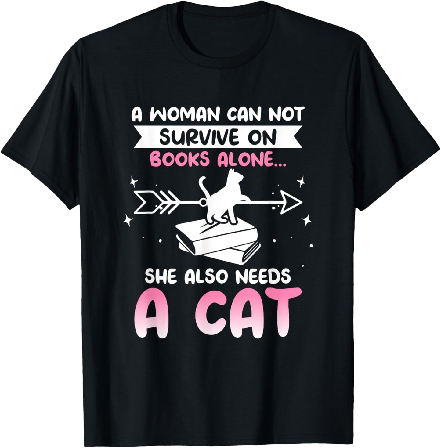 Cats and Books A WOMAN CAN NOT SURVIVE ON BOOKS ALONE... T-Shirt