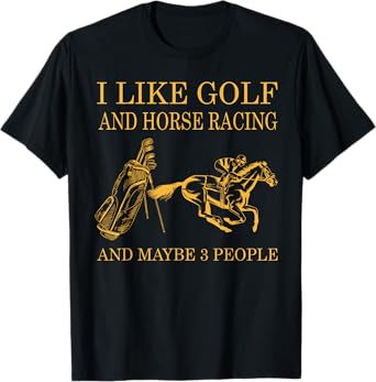I like golf and horse racing and maybe 3 people T-Shirt