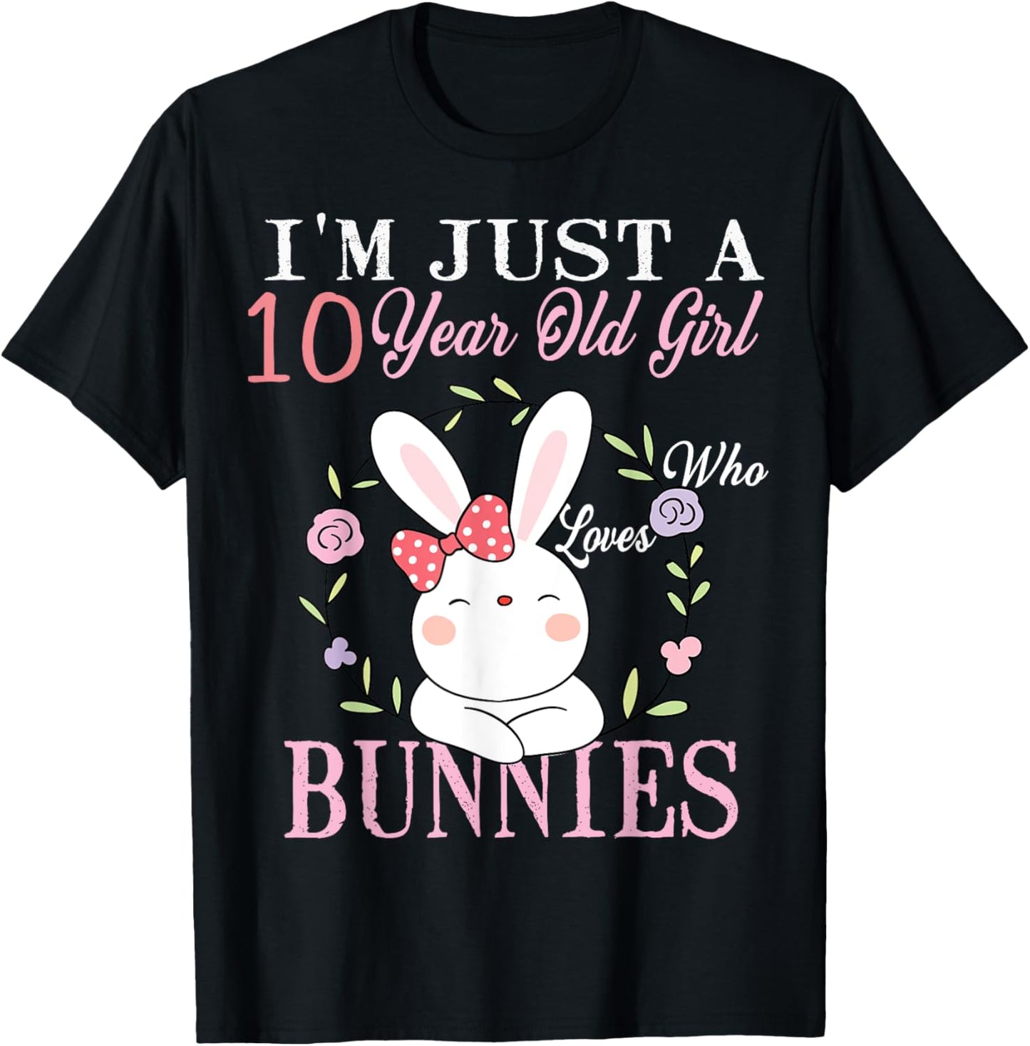 I'm Just A 10 Year Old Girl Who Loves Bunnies Birthday Gift T-Shirt