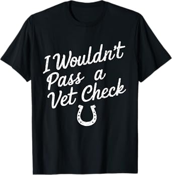 I Wouldn't Pass A Vet Check Horseback Riding Equestrian T-Shirt