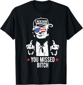 Trump We're Taking America Back You Missed Bitch T-Shirt