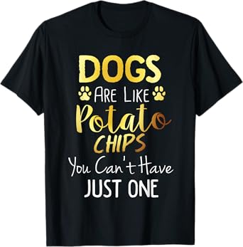 Dogs Are Like Potato Chips You Can't Have Just One Shirt T-Shirt