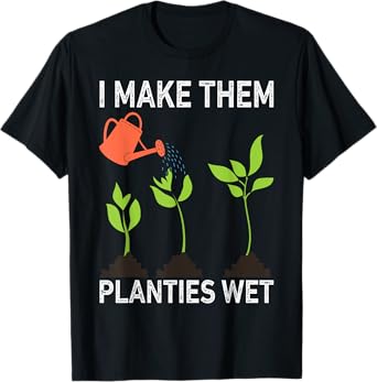 I Make Them Planties Wet Gardening Plants Sarcastic T-Shirt