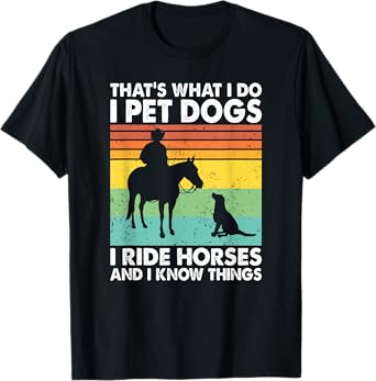 That's What I Do I Pet Dogs I Ride Horses & I Know Things T-Shirt