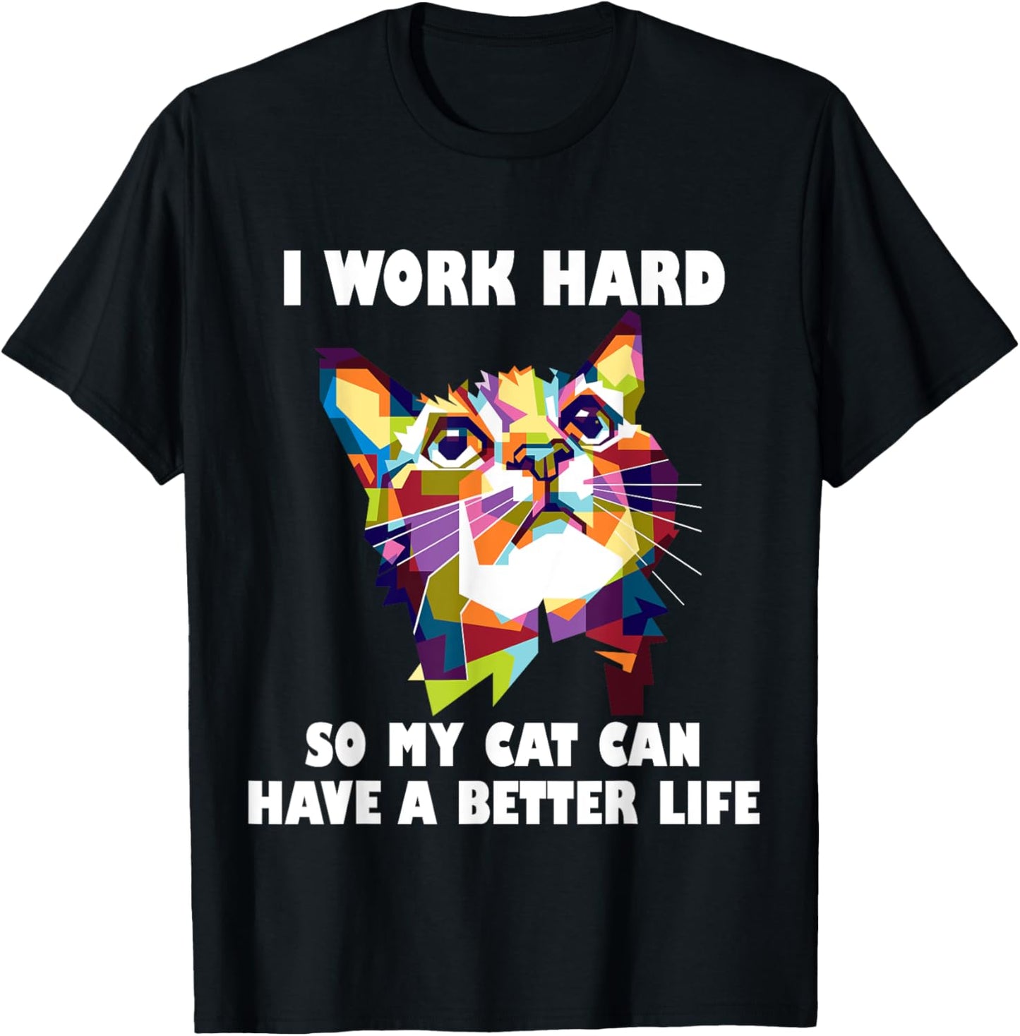 I Work Hard So My Cat Can Have A Better Life - Cat Lover T-Shirt