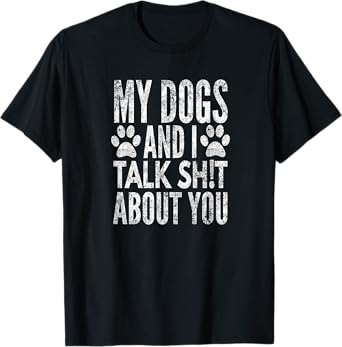 My Dogs And I Talk Sh!t About You, Distressed Look, By Yoray T-Shirt