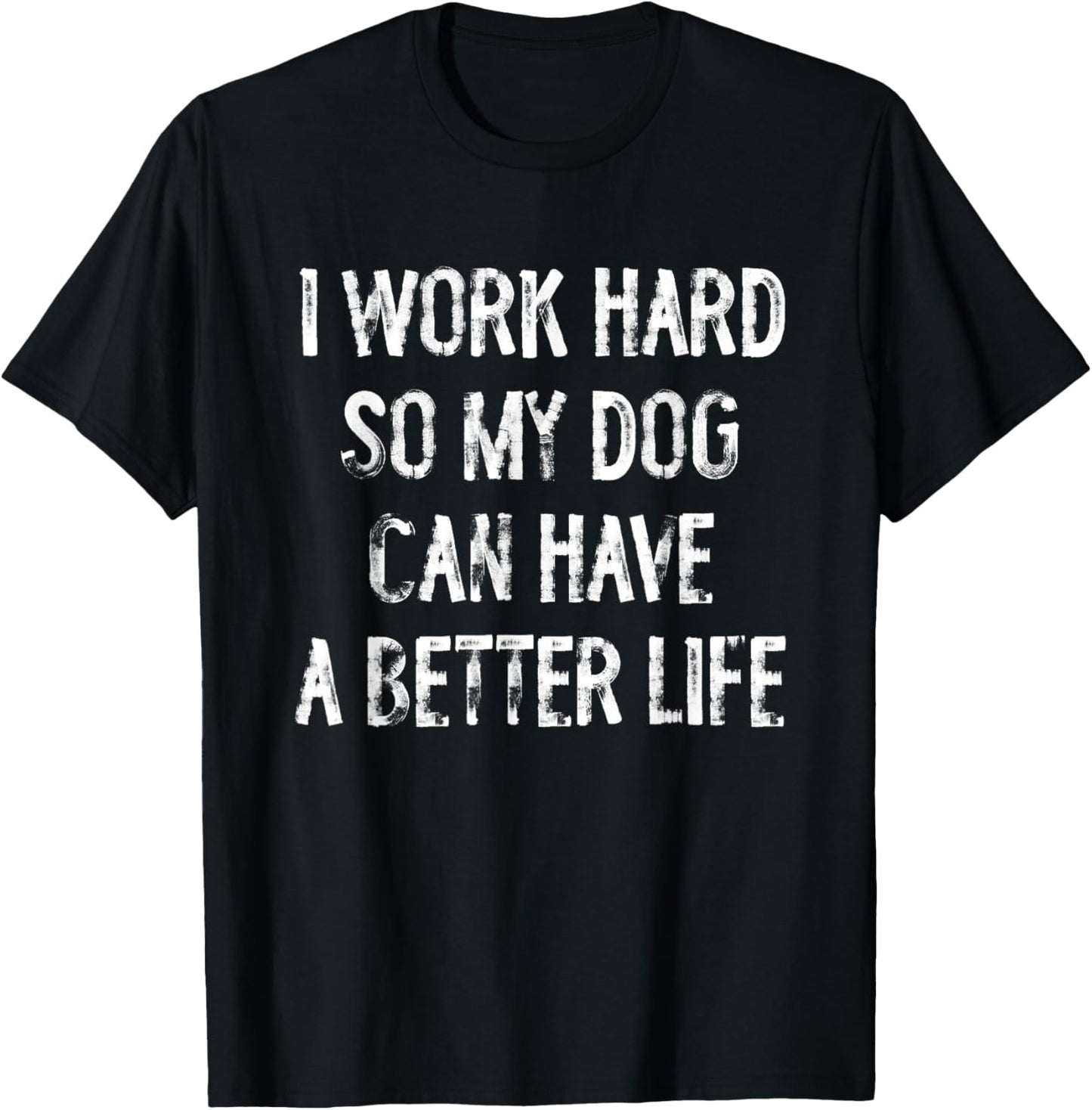 I Work Hard So My Dog Can Have A Better Life T-Shirt