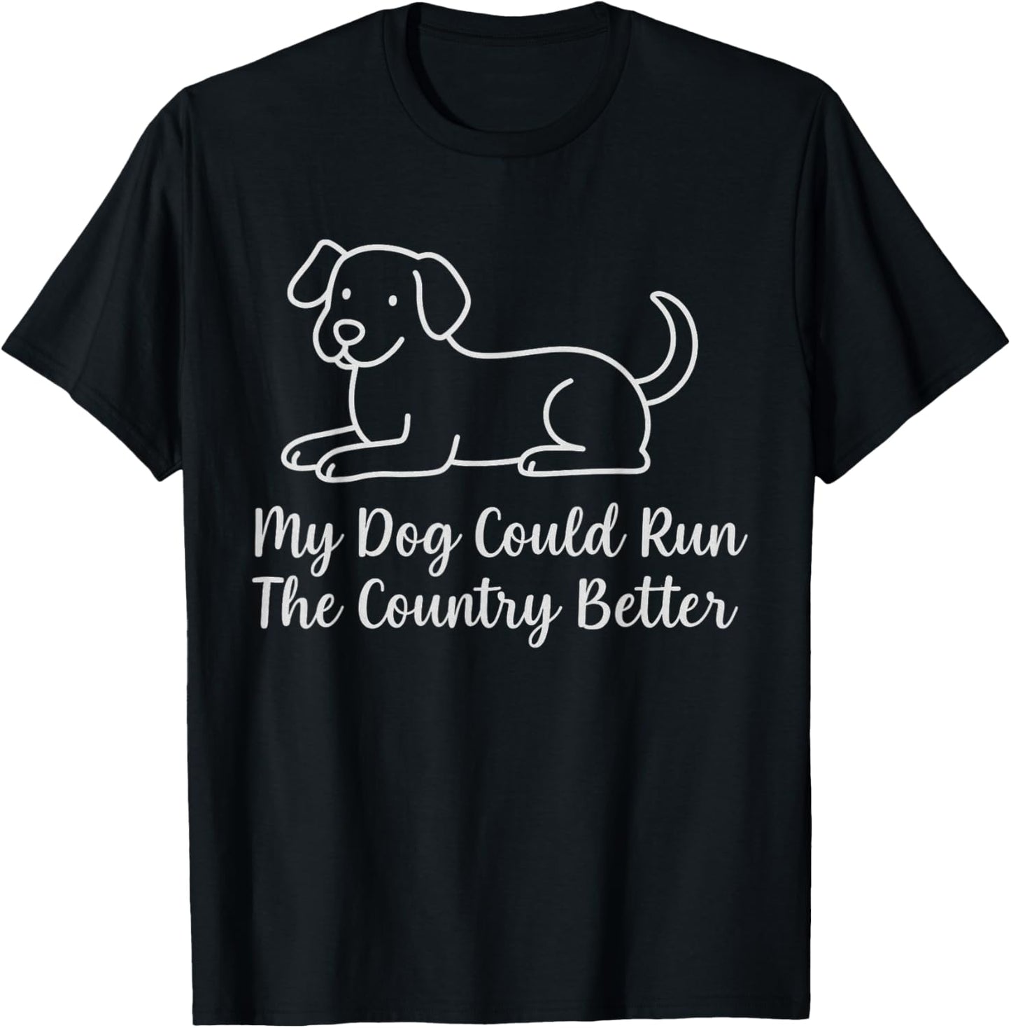 My Dog Could Run The Country Better Funny Humor Pet T-Shirt