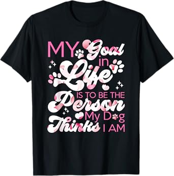 My Goal In Life Is To Be The Person My Dog Thinks I Am Dogs T-Shirt