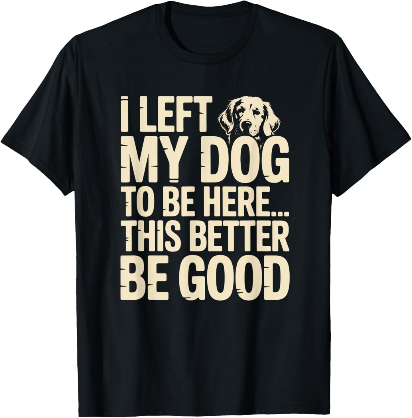 Retro I Left My Dog To Be Here This Better Be Good Funny T-Shirt