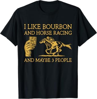 I Like Bourbon And Horse Racing And Maybe 3 People lover T-Shirt