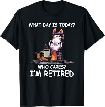 what day is today who cares i’m retired funny horse T-Shirt
