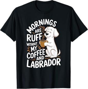 Mornings Are Ruff - Labrador Dogs and Coffee T-Shirt