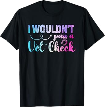 I wouldn't pass a Vet Check funny Equestrian horses lovers T-Shirt
