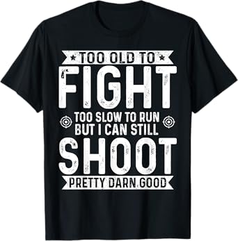 Too Old To Fight Too Slow To Run But I Can Still Shoot T-Shirt