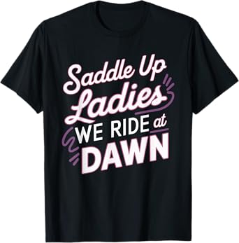 Saddle Up Ladies We Ride At Dawn T-Shirt