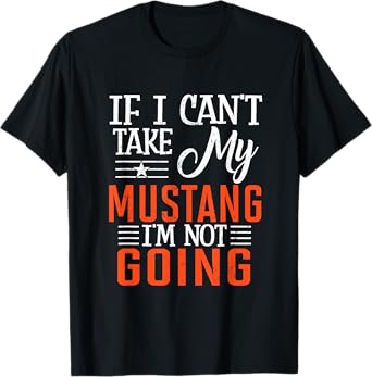 If I Can't Take My Mustang I'm Not Going T-Shirt