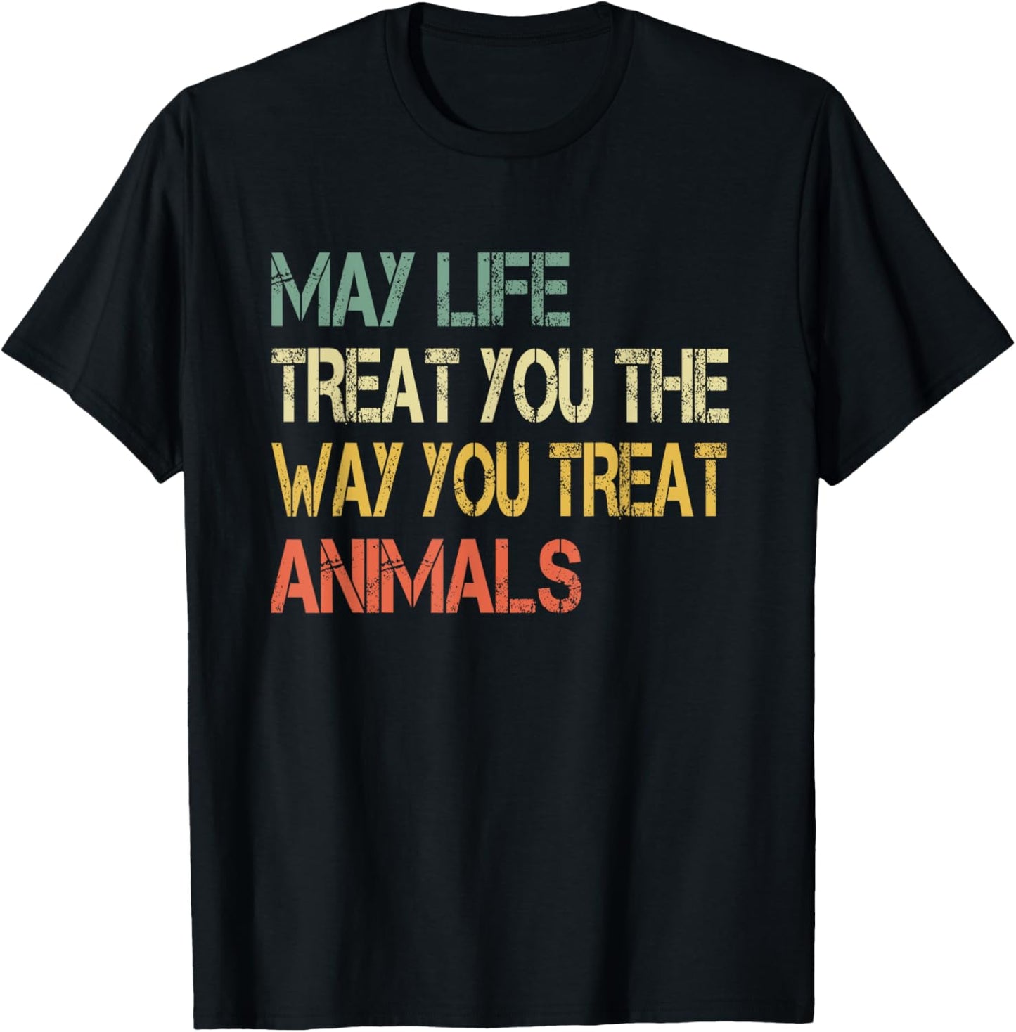 Anti Cruelty May Life Treat You The Way You Treat Animals T-Shirt