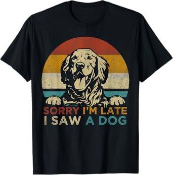 Funny Puppy Lover Dog Owner Quote Sorry I'm Late I Saw A Dog T-Shirt for Men Women Girls Kids