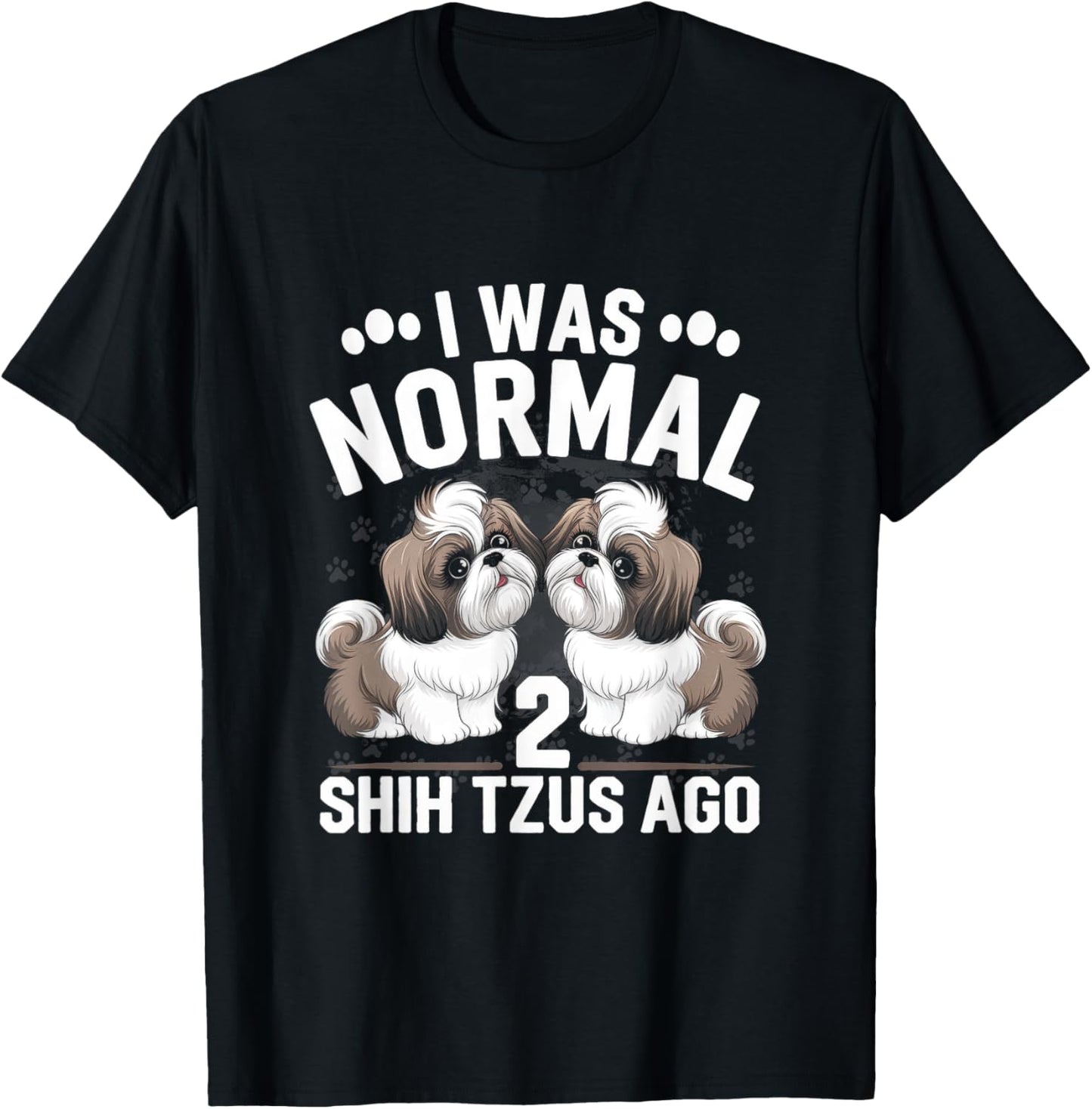 I Was Normal 2 Shih Tzus Ago - Animal Breed Fluffy T-Shirt