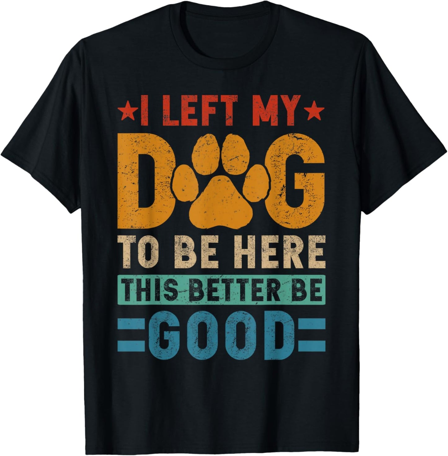 I Left My Dog To Be Here This Better Be Good Funny Dog Mom T-Shirt