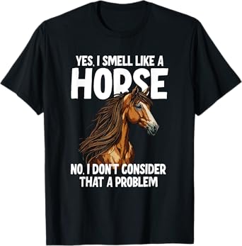 Yes I Smell Like a Horse No I Don't Consider That a Problem T-Shirt