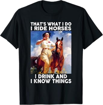 That's What I Do I Ride Horses I Drink And I Know Things Fun T-Shirt