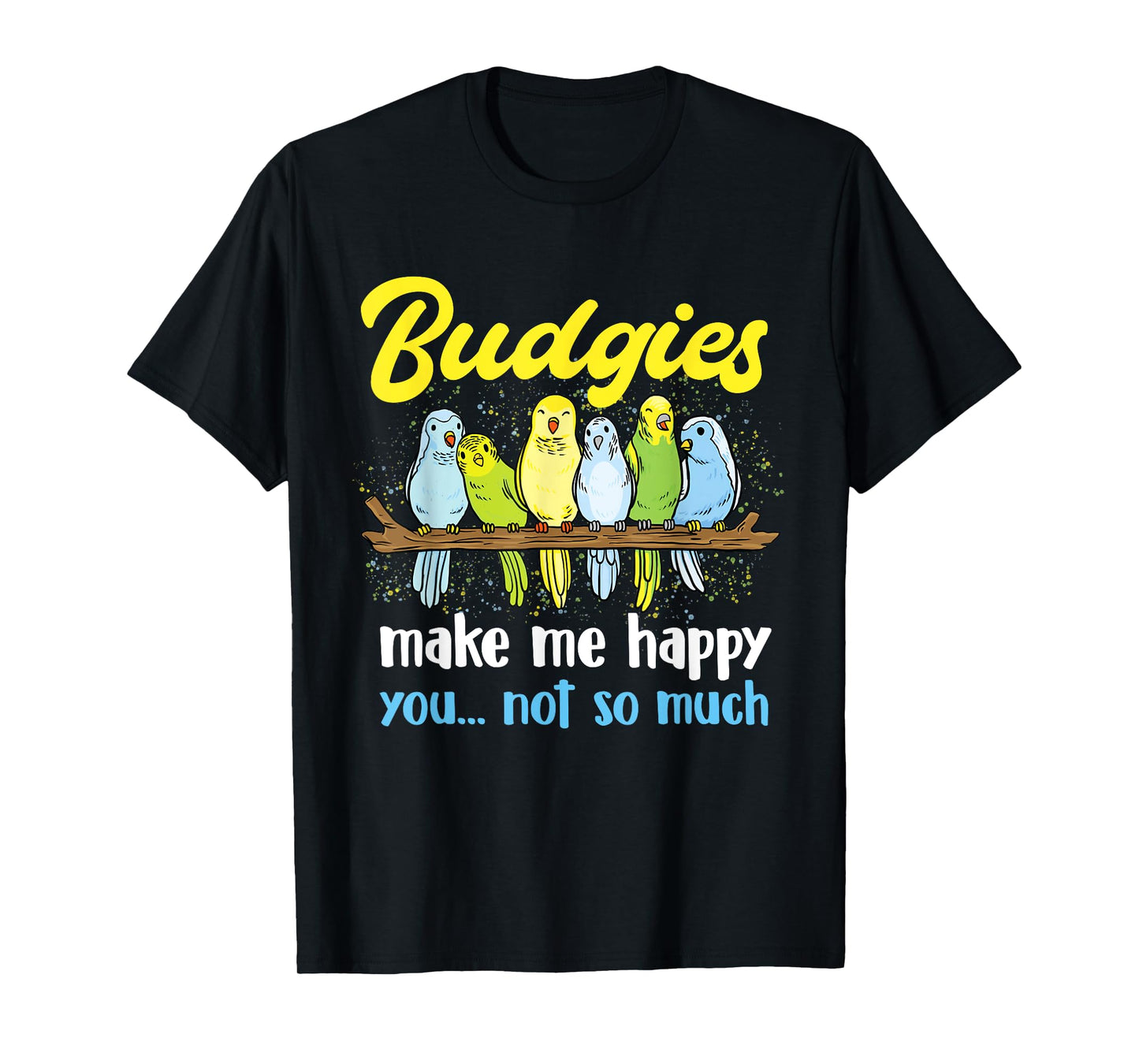 Budgies make me happy - Parakeet Budgie Budgerigar Lover T-Shirt