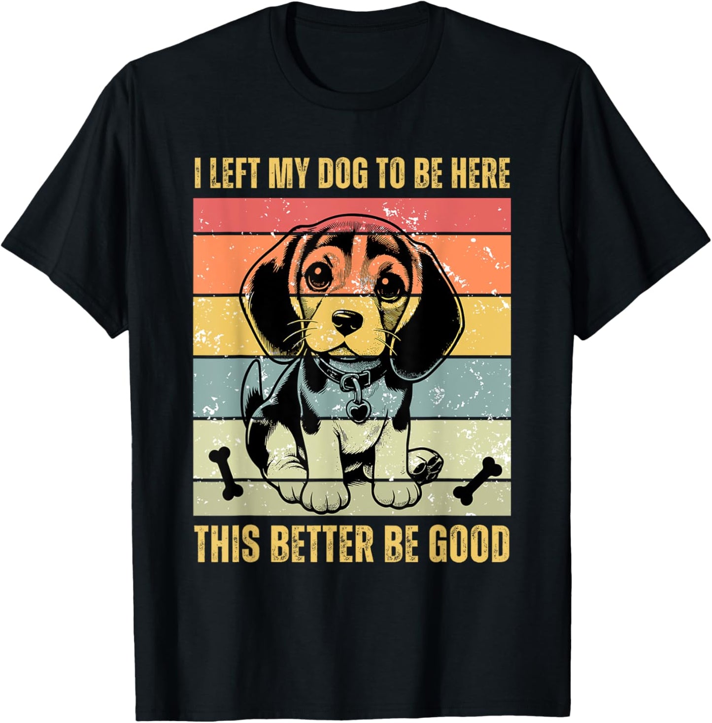 I Left My Dog To Be Here This Better Be Good T-Shirt
