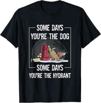 Funny Dog Some Days You're The Dog Some Days The Hydrant Men Women T-Shirt