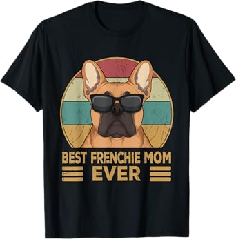 Best Frenchie Mom Ever French Bulldog Dog Mom Girls Gift T-Shirt