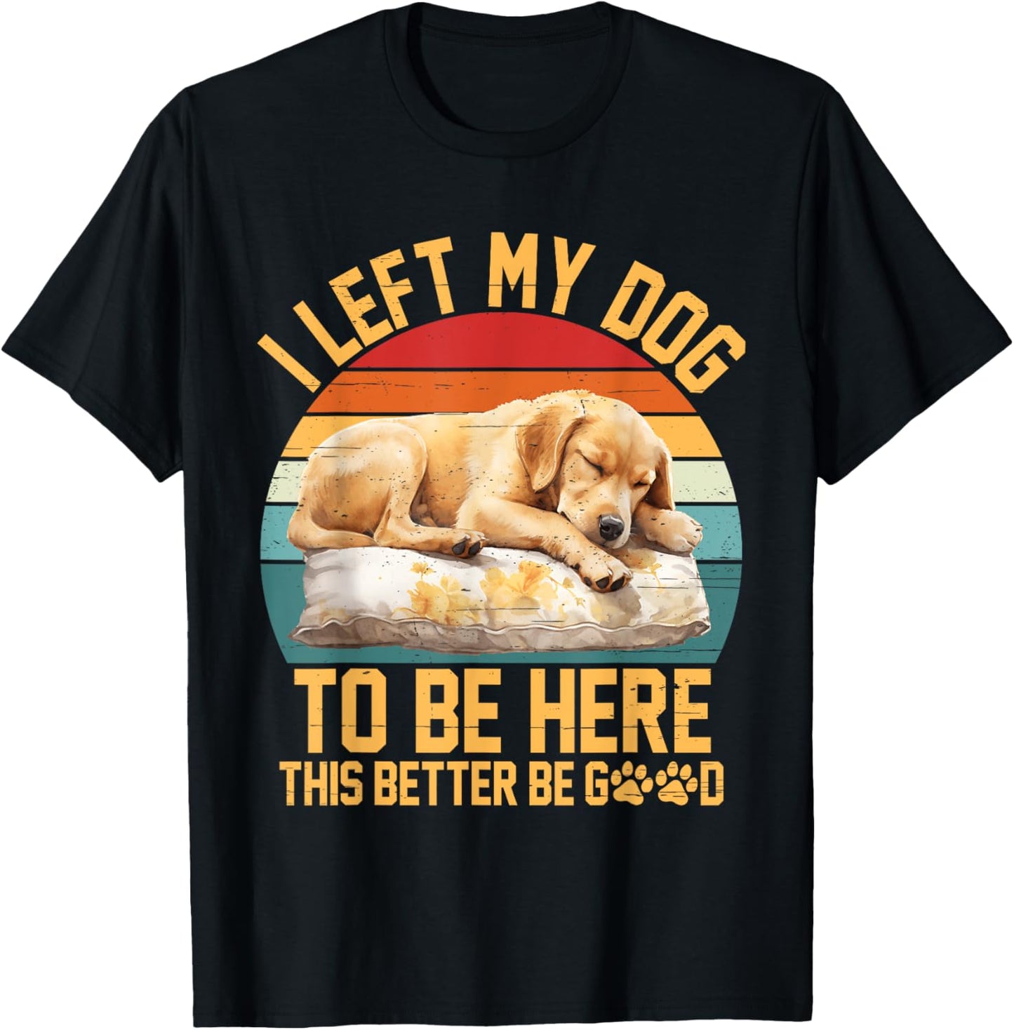 Left My Dog to Be Here This Better Be Good Vintage Dog Lover T-Shirt